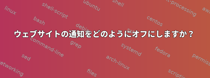 ウェブサイトの通知をどのようにオフにしますか？