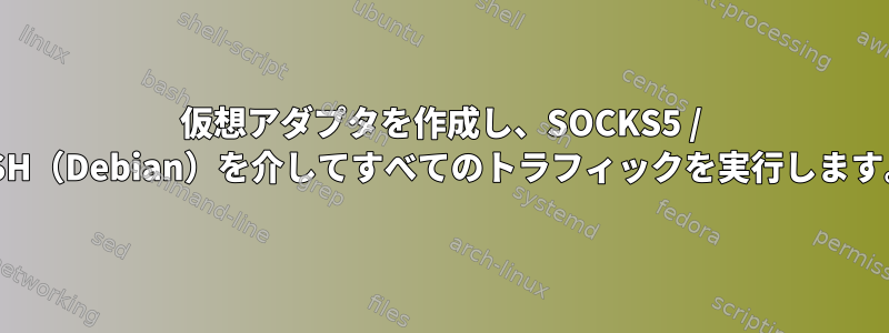 仮想アダプタを作成し、SOCKS5 / SSH（Debian）を介してすべてのトラフィックを実行します。