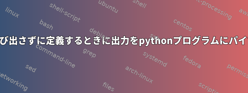 bash関数でpythonプログラムを呼び出さずに定義するときに出力をpythonプログラムにパイプするにはどうすればよいですか？