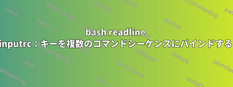 bash readline inputrc：キーを複数のコマンドシーケンスにバインドする