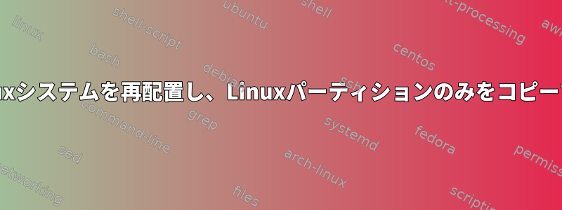 Linuxシステムを再配置し、Linuxパーティションのみをコピーする