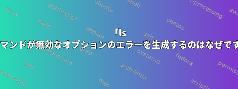 「ls *」コマンドが無効なオプションのエラーを生成するのはなぜですか？