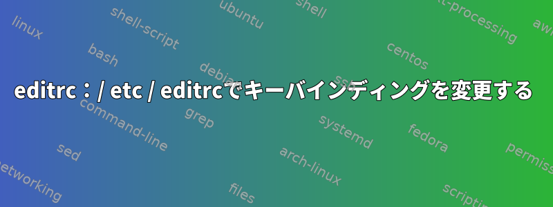 editrc：/ etc / editrcでキーバインディングを変更する