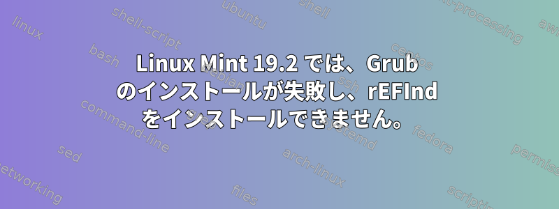 Linux Mint 19.2 では、Grub のインストールが失敗し、rEFInd をインストールできません。