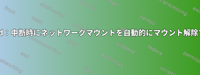 Systemd：中断時にネットワークマウントを自動的にマウント解除する方法