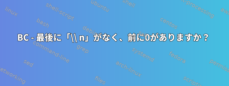 BC - 最後に「\\ n」がなく、前に0がありますか？