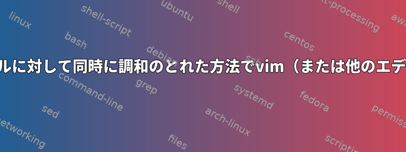 両方のシェルの単一ファイルに対して同時に調和のとれた方法でvim（または他のエディタ）を実行できますか？