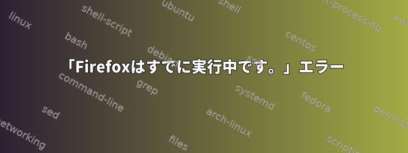 「Firefoxはすでに実行中です。」エラー