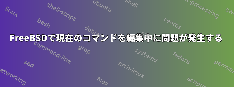 FreeBSDで現在のコマンドを編集中に問題が発生する