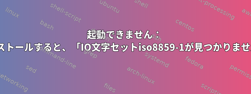 起動できません： `/boot/efi`をインストールすると、「IO文字セットiso8859-1が見つかりません」が発生します。