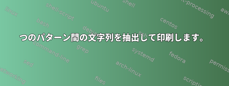 2つのパターン間の文字列を抽出して印刷します。