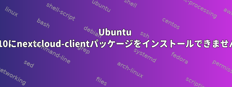 Ubuntu 19.10にnextcloud-clientパッケージをインストールできません。