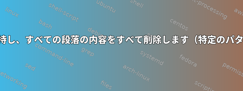 最初の行を保持し、すべての段落の内容をすべて削除します（特定のパターンまで）。