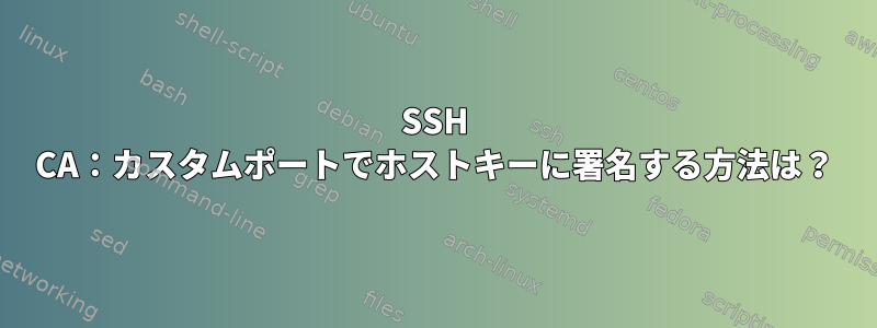 SSH CA：カスタムポートでホストキーに署名する方法は？