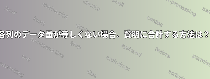 各列のデータ量が等しくない場合、賢明に合計する方法は？