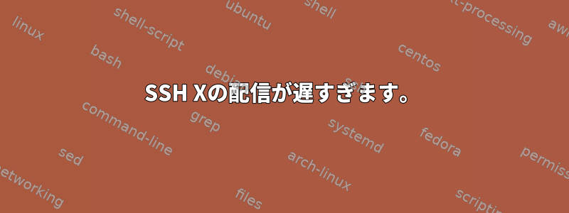 SSH Xの配信が遅すぎます。