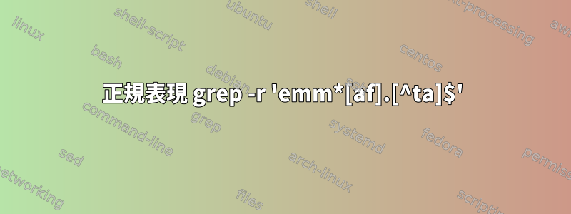 正規表現 grep -r 'emm*[af].[^ta]$'