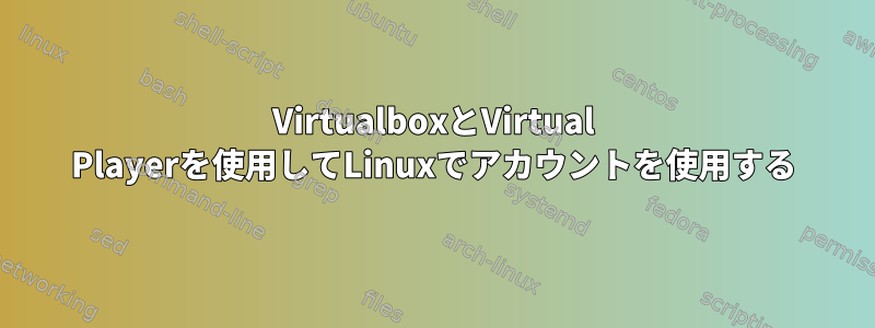 VirtualboxとVirtual Playerを使用してLinuxでアカウントを使用する