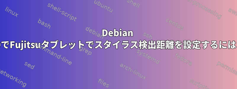 Debian 10でFujitsuタブレットでスタイラス検出距離を設定するには？