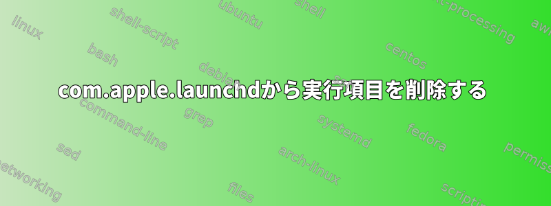 com.apple.launchdから実行項目を削除する