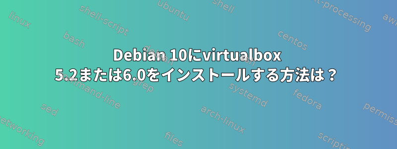 Debian 10にvirtualbox 5.2または6.0をインストールする方法は？