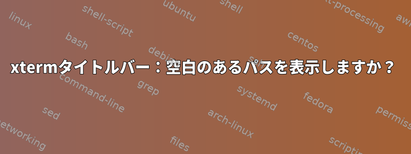 xtermタイトルバー：空白のあるパスを表示しますか？