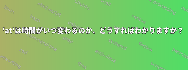 'at'は時間がいつ変わるのか、どうすればわかりますか？