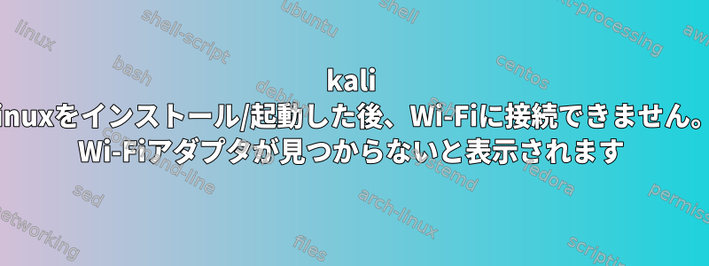 kali linuxをインストール/起動した後、Wi-Fiに接続できません。 Wi-Fiアダプタが見つからないと表示されます