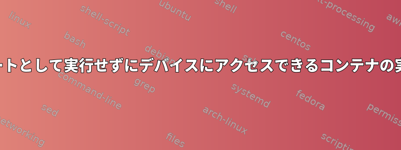 ルートとして実行せずにデバイスにアクセスできるコンテナの実行