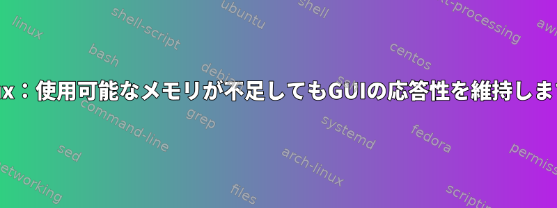 Linux：使用可能なメモリが不足してもGUIの応答性を維持します。