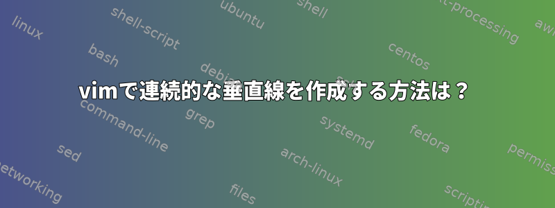 vimで連続的な垂直線を作成する方法は？