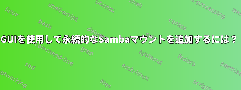 GUIを使用して永続的なSambaマウントを追加するには？