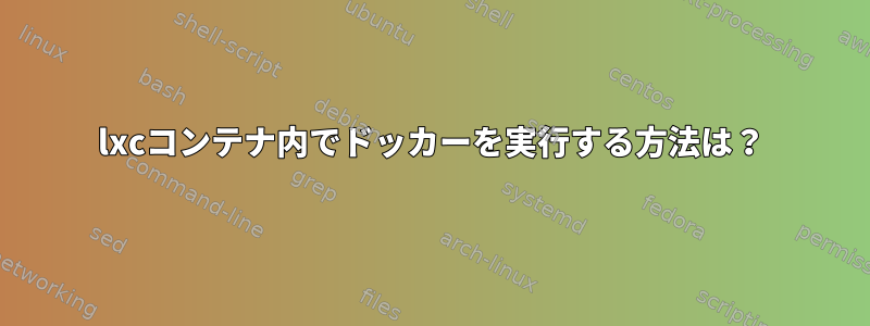 lxcコンテナ内でドッカーを実行する方法は？