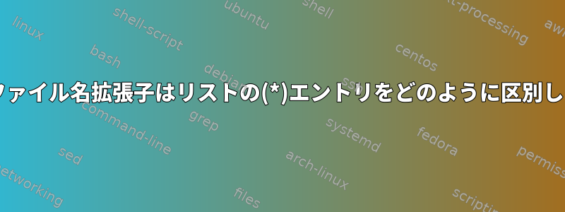 シェルファイル名拡張子はリストの(*)エントリをどのように区別しますか?