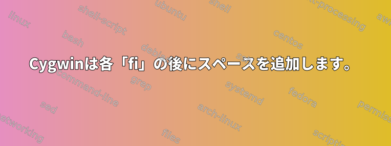 Cygwinは各「fi」の後にスペースを追加します。