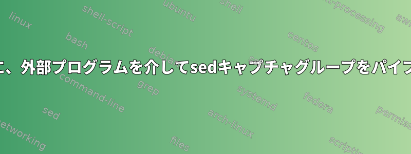 交換する前に、外部プログラムを介してsedキャプチャグループをパイプしますか？