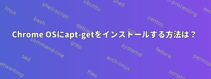 Chrome OSにapt-getをインストールする方法は？