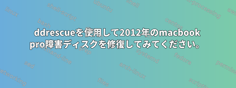 ddrescueを使用して2012年のmacbook pro障害ディスクを修復してみてください。