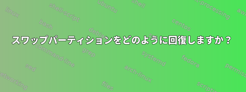 スワップパーティションをどのように回復しますか？