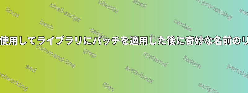 ldconfigはpatchelfを使用してライブラリにパッチを適用した後に奇妙な名前のリンクを生成しますか？