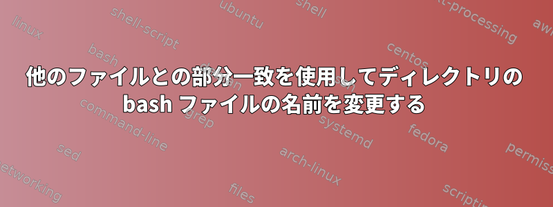 他のファイルとの部分一致を使用してディレクトリの bash ファイルの名前を変更する