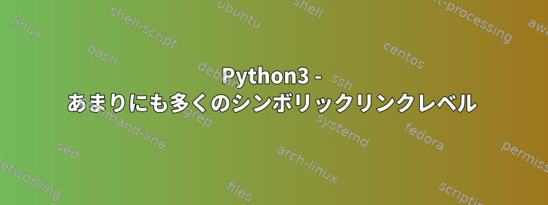 Python3 - あまりにも多くのシンボリックリンクレベル