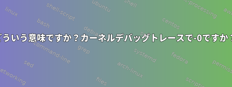 どういう意味ですか？カーネルデバッグトレースで-0ですか？