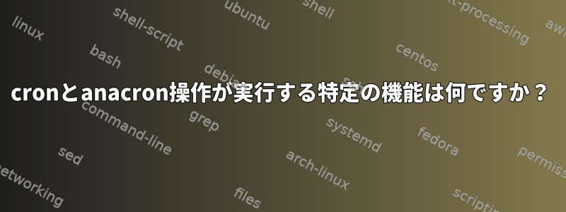 cronとanacron操作が実行する特定の機能は何ですか？