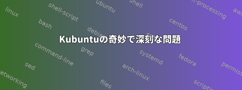 Kubuntuの奇妙で深刻な問題