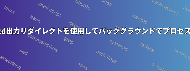 std入力とstd出力リダイレクトを使用してバックグラウンドでプロセスを実行する