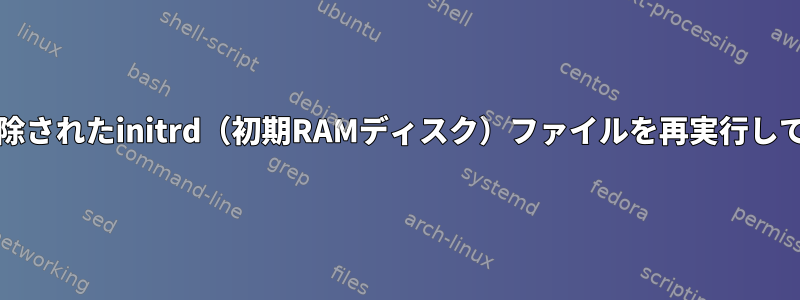 圧縮/圧縮解除されたinitrd（初期RAMディスク）ファイルを再実行してください。