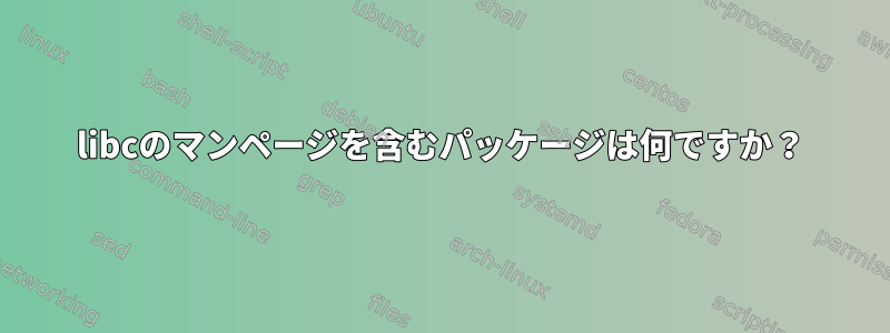 libcのマンページを含むパッケージは何ですか？