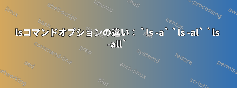 lsコマンドオプションの違い： `ls -a` `ls -al` `ls -all`