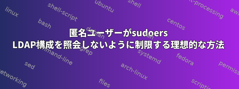 匿名ユーザーがsudoers LDAP構成を照会しないように制限する理想的な方法